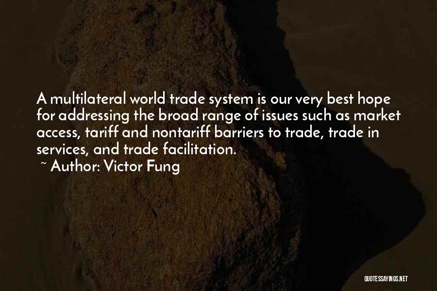 Victor Fung Quotes: A Multilateral World Trade System Is Our Very Best Hope For Addressing The Broad Range Of Issues Such As Market