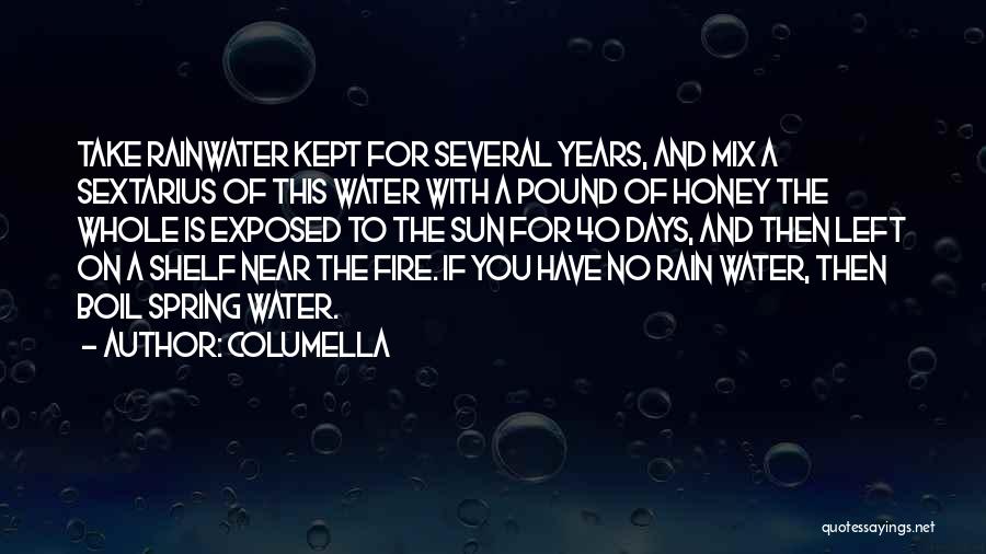 Columella Quotes: Take Rainwater Kept For Several Years, And Mix A Sextarius Of This Water With A Pound Of Honey The Whole
