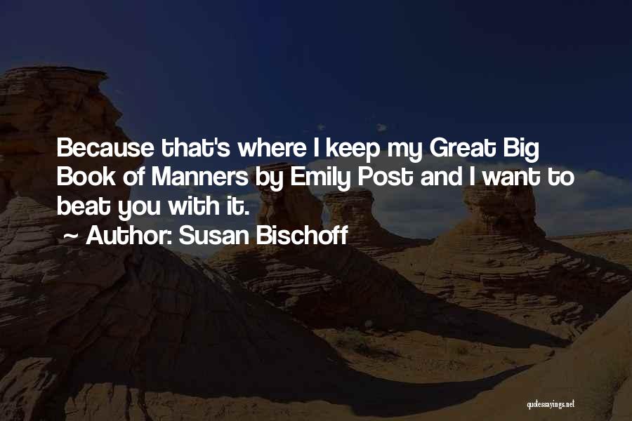 Susan Bischoff Quotes: Because That's Where I Keep My Great Big Book Of Manners By Emily Post And I Want To Beat You