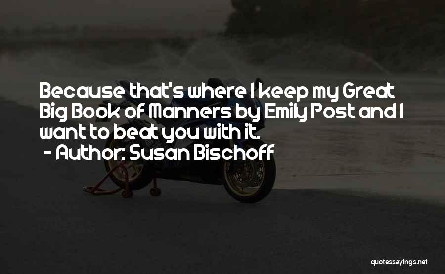 Susan Bischoff Quotes: Because That's Where I Keep My Great Big Book Of Manners By Emily Post And I Want To Beat You