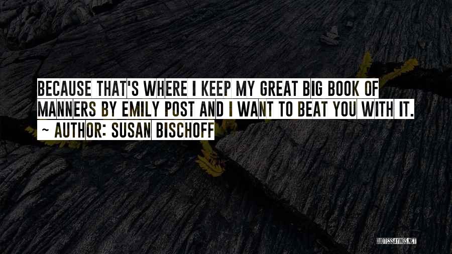 Susan Bischoff Quotes: Because That's Where I Keep My Great Big Book Of Manners By Emily Post And I Want To Beat You