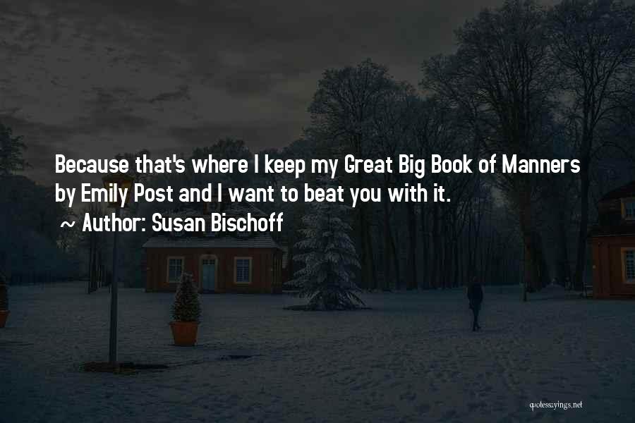 Susan Bischoff Quotes: Because That's Where I Keep My Great Big Book Of Manners By Emily Post And I Want To Beat You