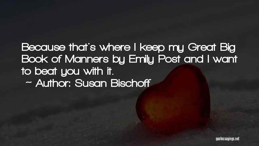 Susan Bischoff Quotes: Because That's Where I Keep My Great Big Book Of Manners By Emily Post And I Want To Beat You