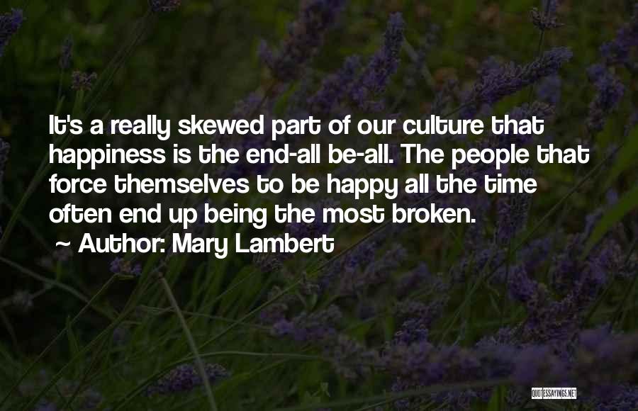 Mary Lambert Quotes: It's A Really Skewed Part Of Our Culture That Happiness Is The End-all Be-all. The People That Force Themselves To