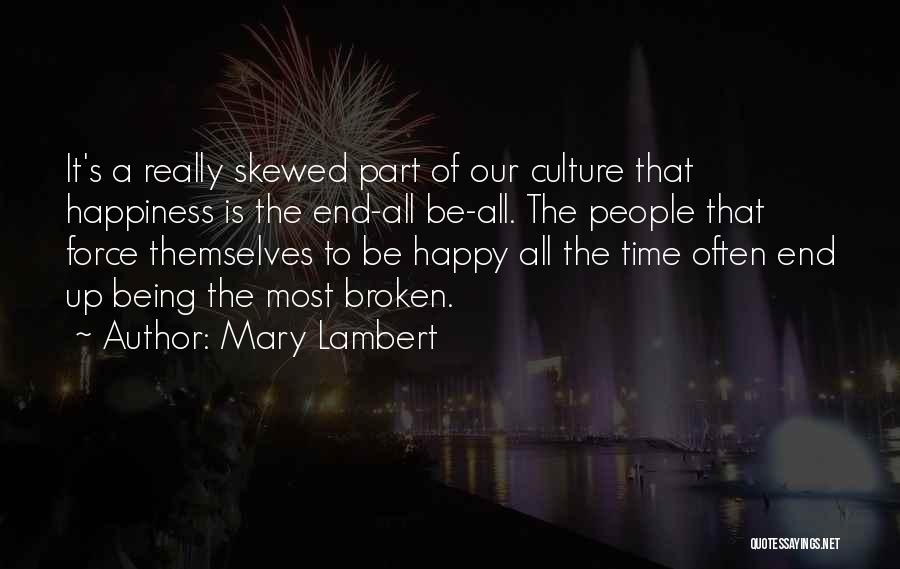 Mary Lambert Quotes: It's A Really Skewed Part Of Our Culture That Happiness Is The End-all Be-all. The People That Force Themselves To