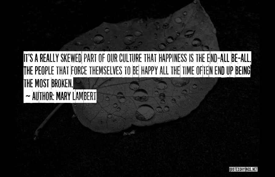 Mary Lambert Quotes: It's A Really Skewed Part Of Our Culture That Happiness Is The End-all Be-all. The People That Force Themselves To