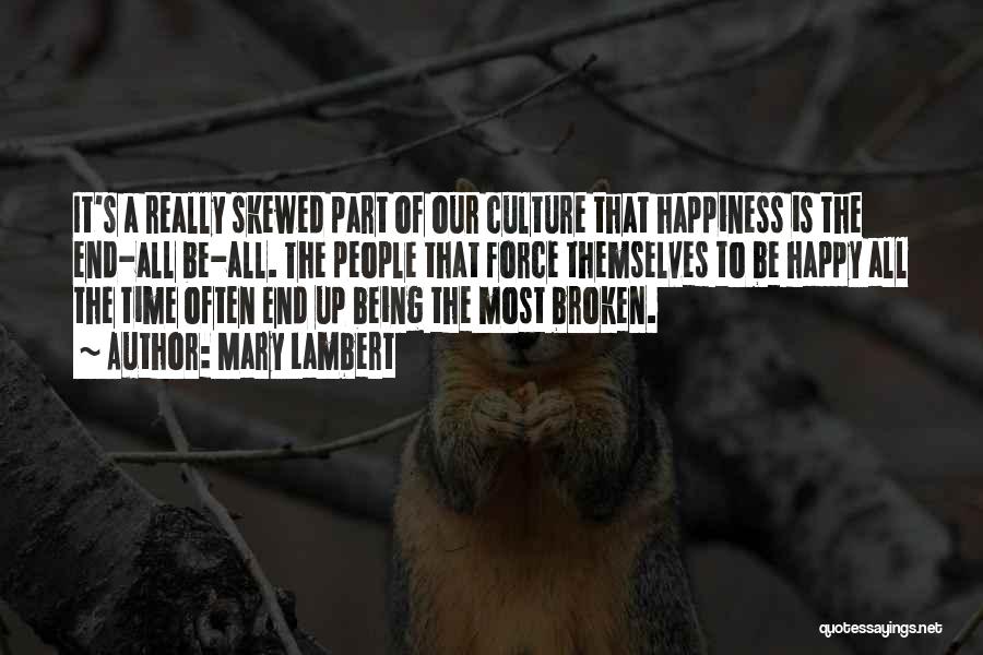 Mary Lambert Quotes: It's A Really Skewed Part Of Our Culture That Happiness Is The End-all Be-all. The People That Force Themselves To