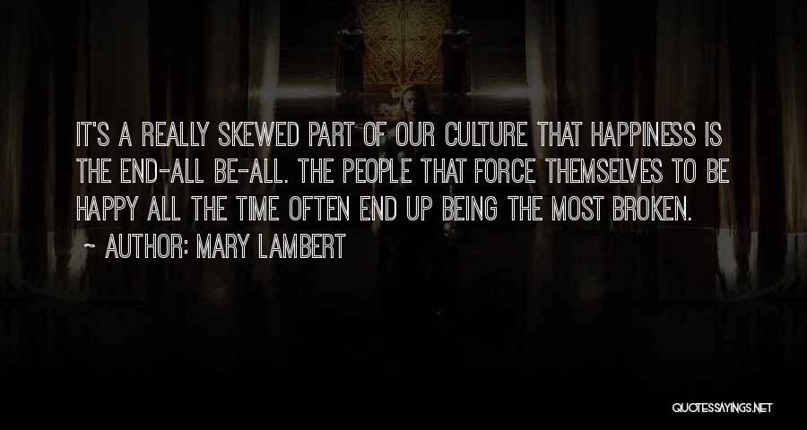 Mary Lambert Quotes: It's A Really Skewed Part Of Our Culture That Happiness Is The End-all Be-all. The People That Force Themselves To