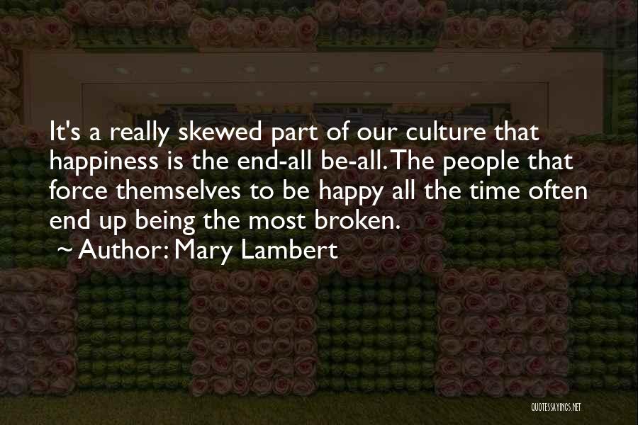 Mary Lambert Quotes: It's A Really Skewed Part Of Our Culture That Happiness Is The End-all Be-all. The People That Force Themselves To