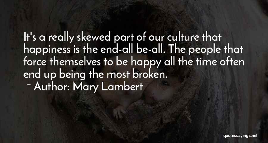 Mary Lambert Quotes: It's A Really Skewed Part Of Our Culture That Happiness Is The End-all Be-all. The People That Force Themselves To