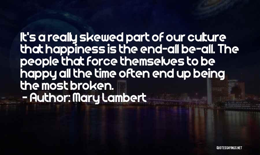 Mary Lambert Quotes: It's A Really Skewed Part Of Our Culture That Happiness Is The End-all Be-all. The People That Force Themselves To