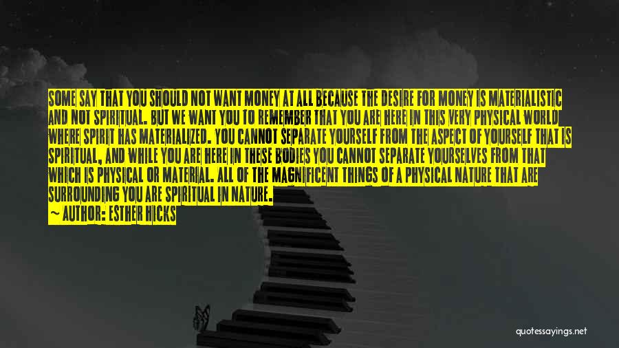 Esther Hicks Quotes: Some Say That You Should Not Want Money At All Because The Desire For Money Is Materialistic And Not Spiritual.