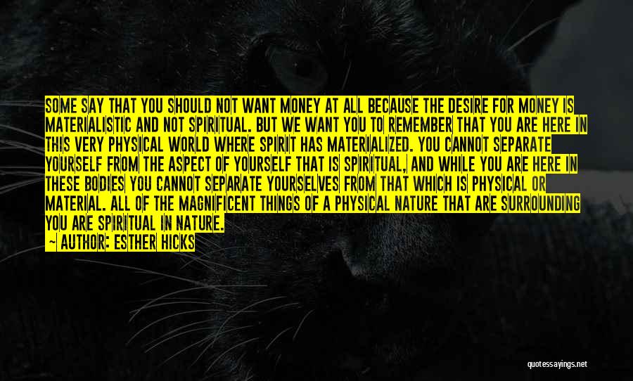 Esther Hicks Quotes: Some Say That You Should Not Want Money At All Because The Desire For Money Is Materialistic And Not Spiritual.