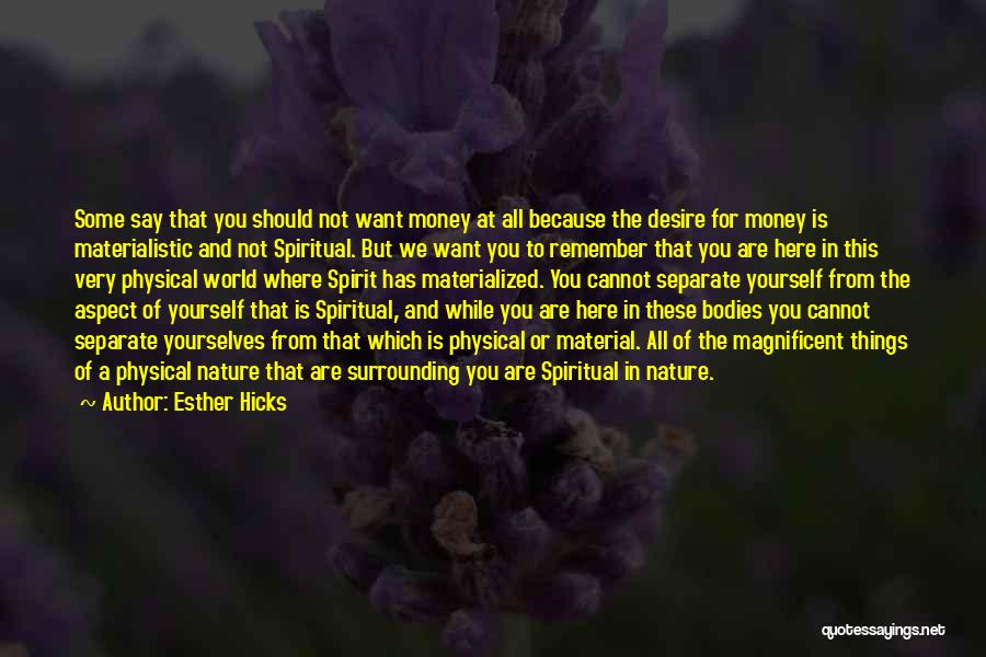 Esther Hicks Quotes: Some Say That You Should Not Want Money At All Because The Desire For Money Is Materialistic And Not Spiritual.