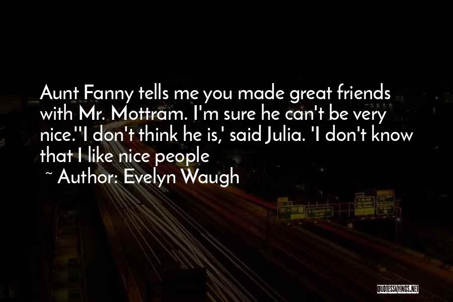 Evelyn Waugh Quotes: Aunt Fanny Tells Me You Made Great Friends With Mr. Mottram. I'm Sure He Can't Be Very Nice.''i Don't Think