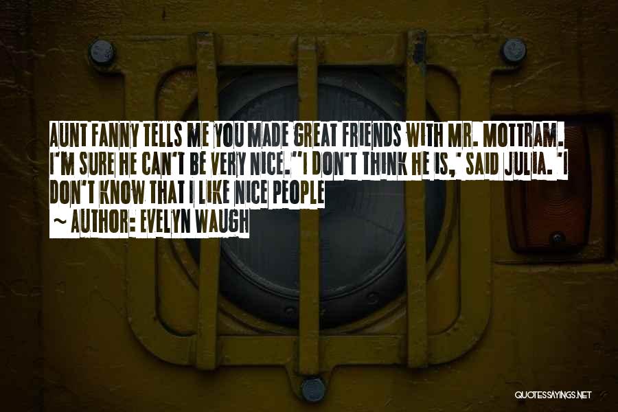 Evelyn Waugh Quotes: Aunt Fanny Tells Me You Made Great Friends With Mr. Mottram. I'm Sure He Can't Be Very Nice.''i Don't Think