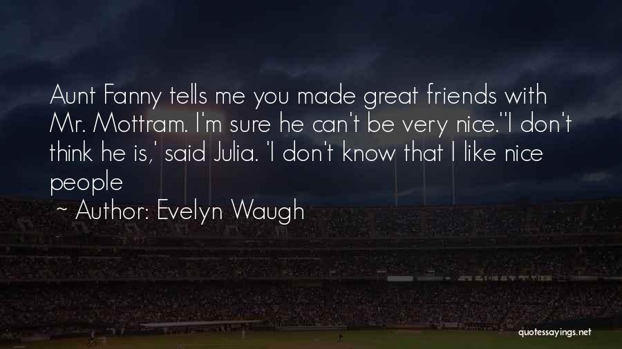 Evelyn Waugh Quotes: Aunt Fanny Tells Me You Made Great Friends With Mr. Mottram. I'm Sure He Can't Be Very Nice.''i Don't Think