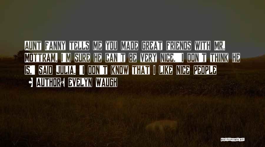 Evelyn Waugh Quotes: Aunt Fanny Tells Me You Made Great Friends With Mr. Mottram. I'm Sure He Can't Be Very Nice.''i Don't Think