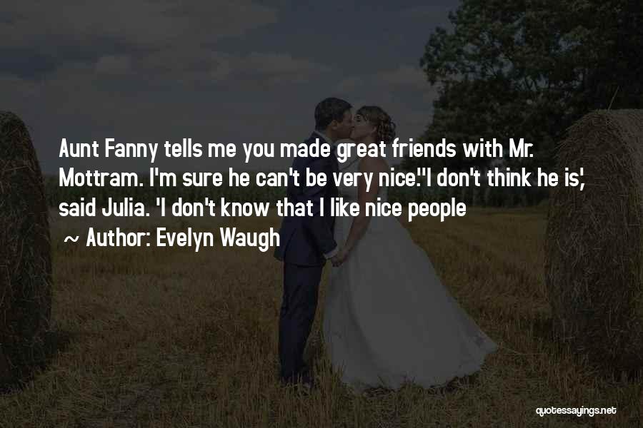 Evelyn Waugh Quotes: Aunt Fanny Tells Me You Made Great Friends With Mr. Mottram. I'm Sure He Can't Be Very Nice.''i Don't Think