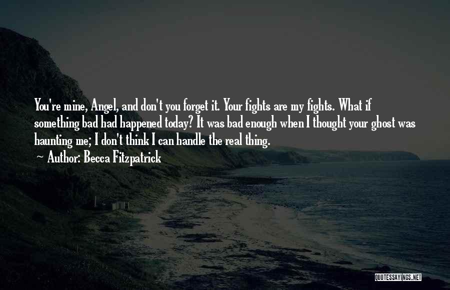 Becca Fitzpatrick Quotes: You're Mine, Angel, And Don't You Forget It. Your Fights Are My Fights. What If Something Bad Had Happened Today?