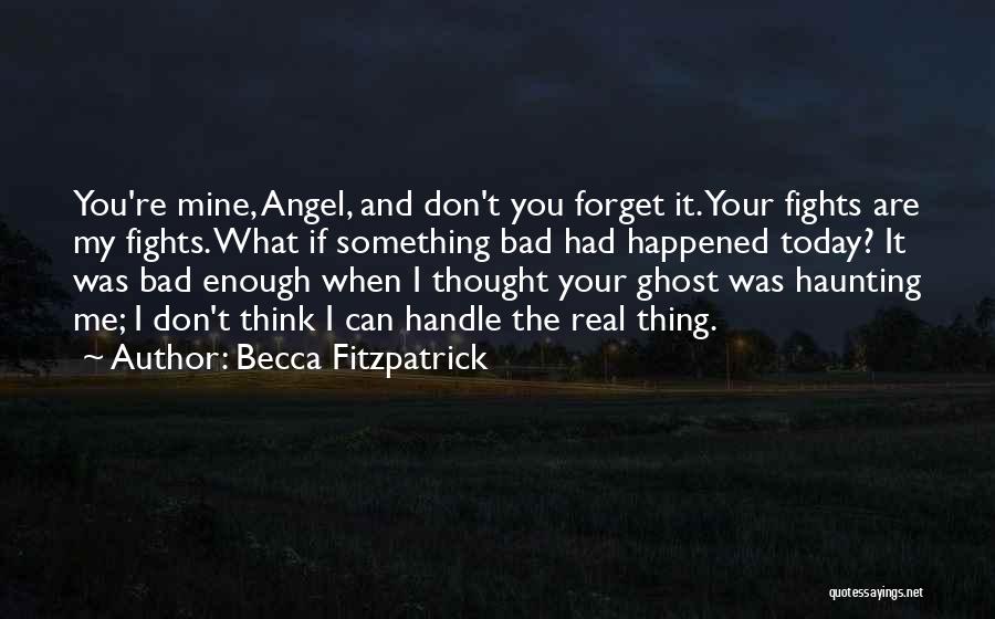 Becca Fitzpatrick Quotes: You're Mine, Angel, And Don't You Forget It. Your Fights Are My Fights. What If Something Bad Had Happened Today?