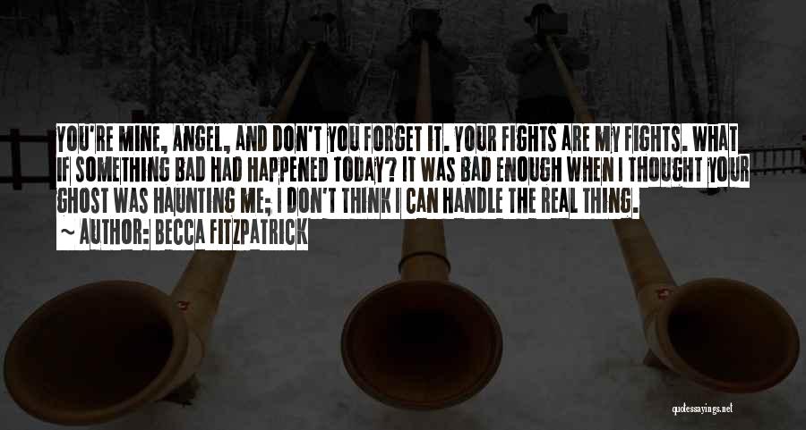 Becca Fitzpatrick Quotes: You're Mine, Angel, And Don't You Forget It. Your Fights Are My Fights. What If Something Bad Had Happened Today?