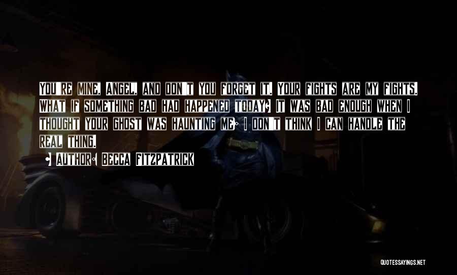 Becca Fitzpatrick Quotes: You're Mine, Angel, And Don't You Forget It. Your Fights Are My Fights. What If Something Bad Had Happened Today?