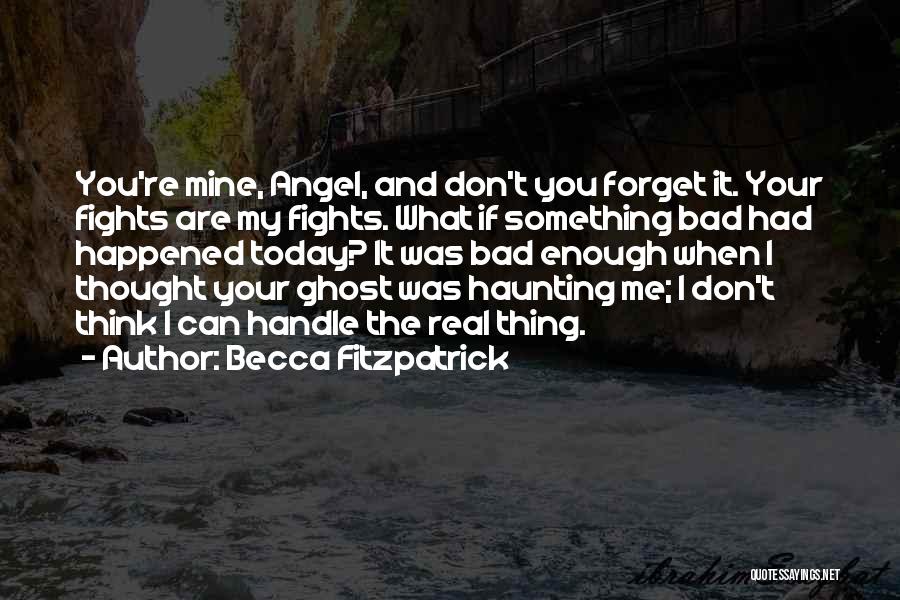 Becca Fitzpatrick Quotes: You're Mine, Angel, And Don't You Forget It. Your Fights Are My Fights. What If Something Bad Had Happened Today?