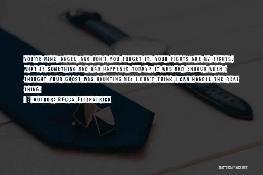 Becca Fitzpatrick Quotes: You're Mine, Angel, And Don't You Forget It. Your Fights Are My Fights. What If Something Bad Had Happened Today?