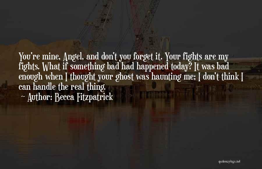 Becca Fitzpatrick Quotes: You're Mine, Angel, And Don't You Forget It. Your Fights Are My Fights. What If Something Bad Had Happened Today?