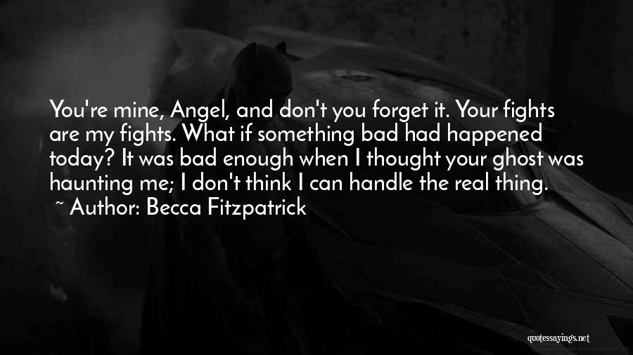 Becca Fitzpatrick Quotes: You're Mine, Angel, And Don't You Forget It. Your Fights Are My Fights. What If Something Bad Had Happened Today?