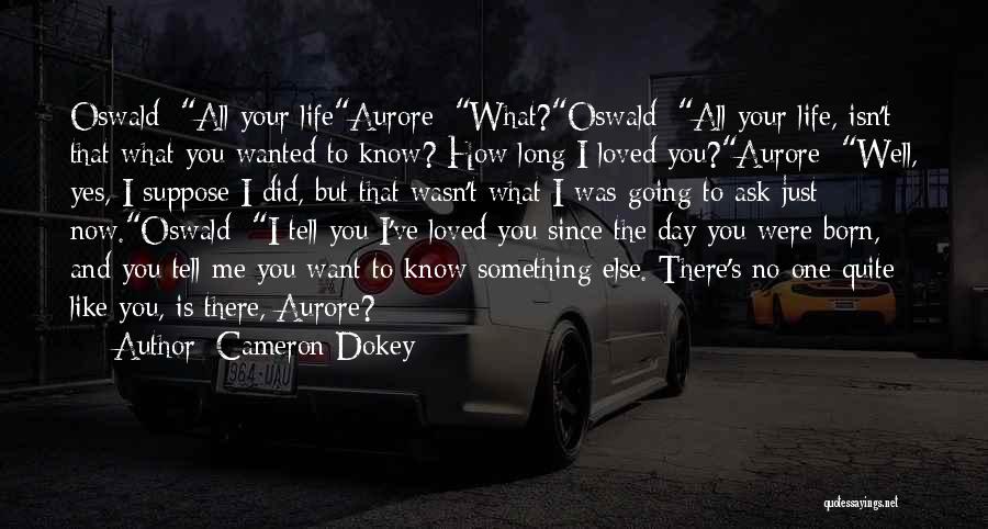 Cameron Dokey Quotes: Oswald: All Your Lifeaurore: What?oswald: All Your Life, Isn't That What You Wanted To Know? How Long I Loved You?aurore: