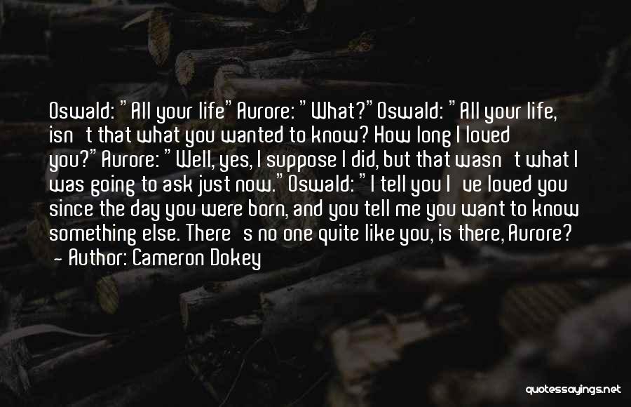 Cameron Dokey Quotes: Oswald: All Your Lifeaurore: What?oswald: All Your Life, Isn't That What You Wanted To Know? How Long I Loved You?aurore: