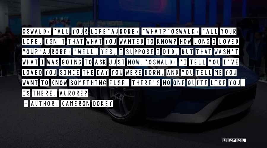 Cameron Dokey Quotes: Oswald: All Your Lifeaurore: What?oswald: All Your Life, Isn't That What You Wanted To Know? How Long I Loved You?aurore: