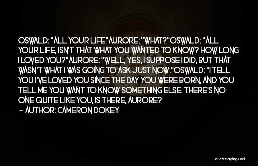 Cameron Dokey Quotes: Oswald: All Your Lifeaurore: What?oswald: All Your Life, Isn't That What You Wanted To Know? How Long I Loved You?aurore: