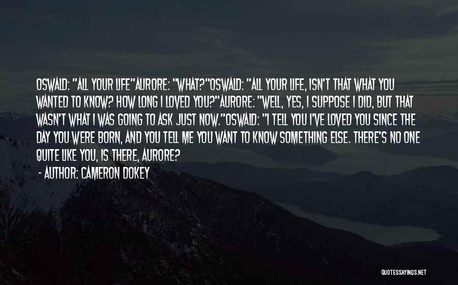 Cameron Dokey Quotes: Oswald: All Your Lifeaurore: What?oswald: All Your Life, Isn't That What You Wanted To Know? How Long I Loved You?aurore: