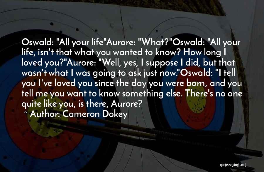 Cameron Dokey Quotes: Oswald: All Your Lifeaurore: What?oswald: All Your Life, Isn't That What You Wanted To Know? How Long I Loved You?aurore: