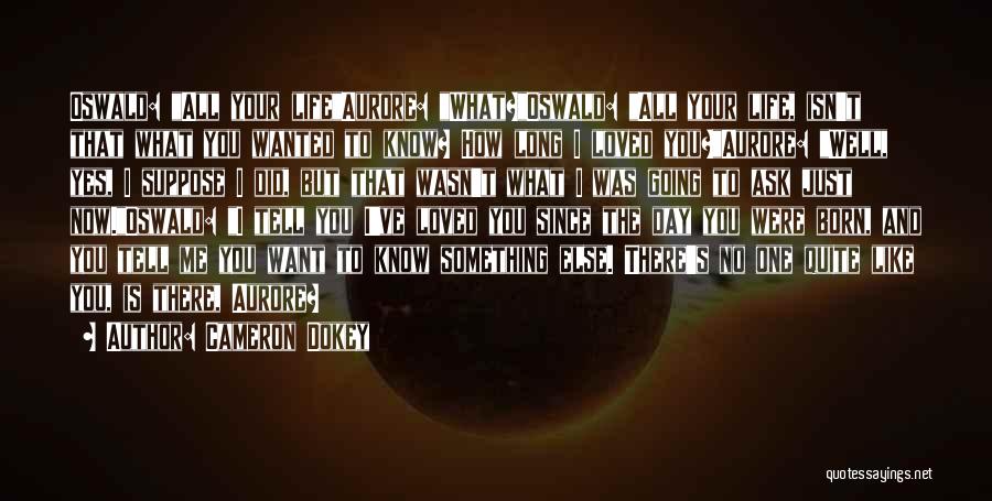 Cameron Dokey Quotes: Oswald: All Your Lifeaurore: What?oswald: All Your Life, Isn't That What You Wanted To Know? How Long I Loved You?aurore: