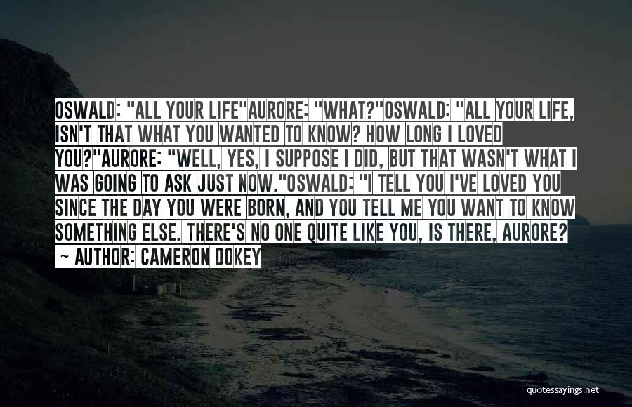Cameron Dokey Quotes: Oswald: All Your Lifeaurore: What?oswald: All Your Life, Isn't That What You Wanted To Know? How Long I Loved You?aurore: