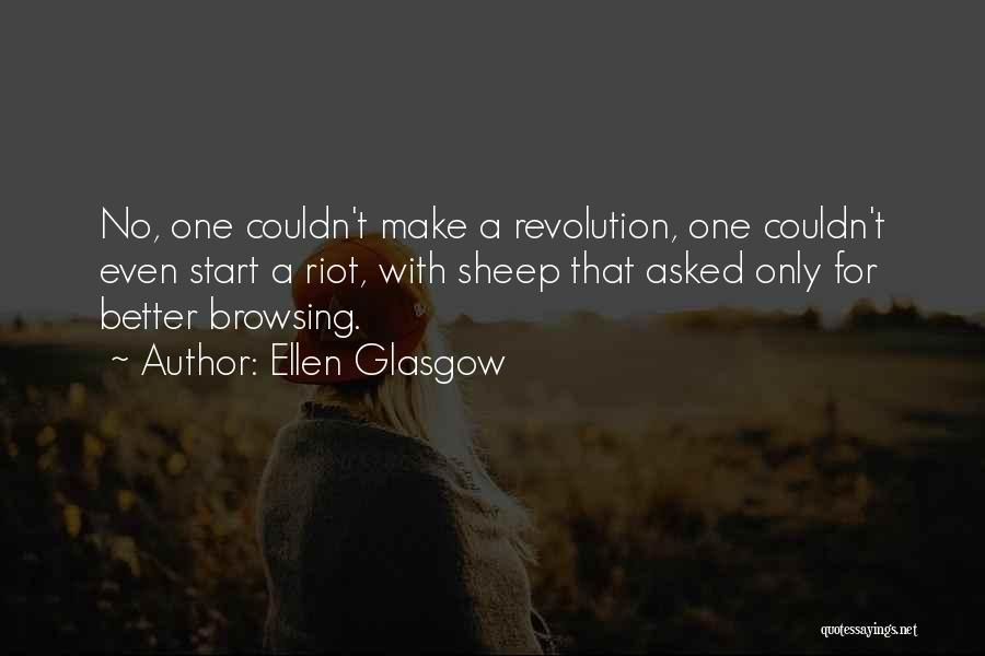 Ellen Glasgow Quotes: No, One Couldn't Make A Revolution, One Couldn't Even Start A Riot, With Sheep That Asked Only For Better Browsing.