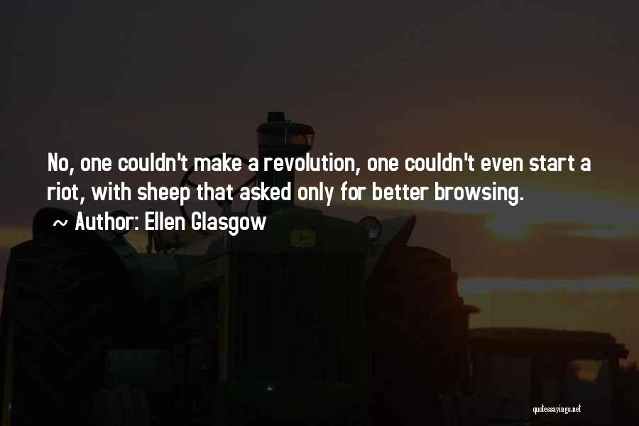 Ellen Glasgow Quotes: No, One Couldn't Make A Revolution, One Couldn't Even Start A Riot, With Sheep That Asked Only For Better Browsing.