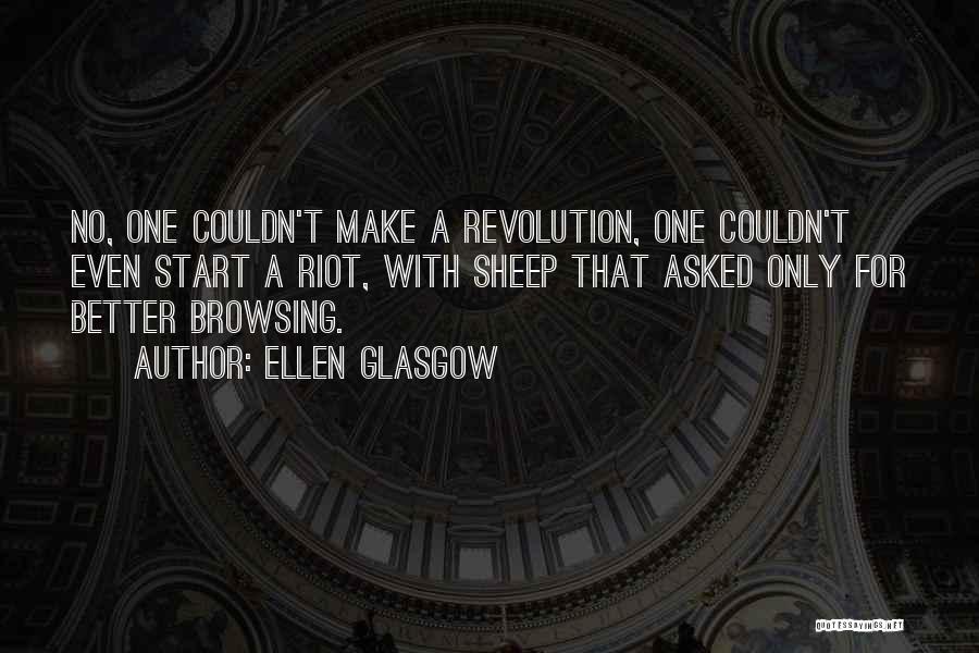 Ellen Glasgow Quotes: No, One Couldn't Make A Revolution, One Couldn't Even Start A Riot, With Sheep That Asked Only For Better Browsing.