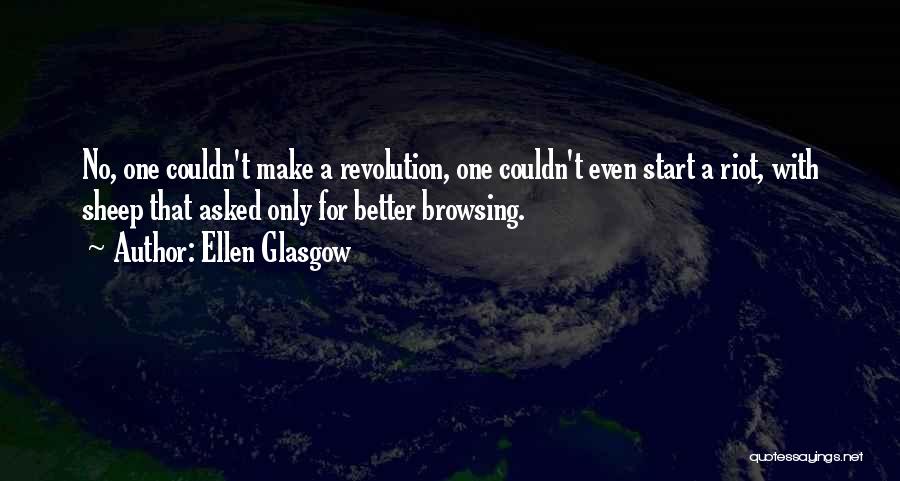 Ellen Glasgow Quotes: No, One Couldn't Make A Revolution, One Couldn't Even Start A Riot, With Sheep That Asked Only For Better Browsing.