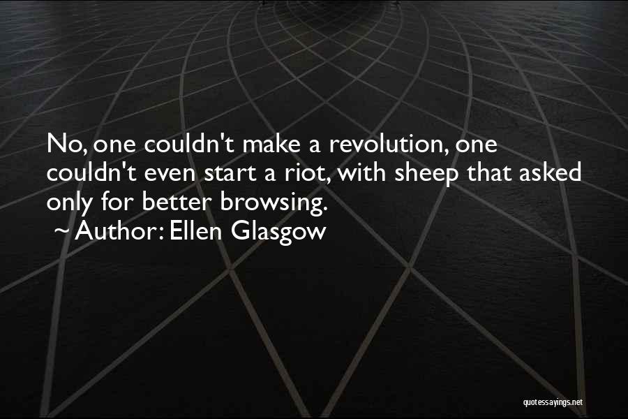 Ellen Glasgow Quotes: No, One Couldn't Make A Revolution, One Couldn't Even Start A Riot, With Sheep That Asked Only For Better Browsing.