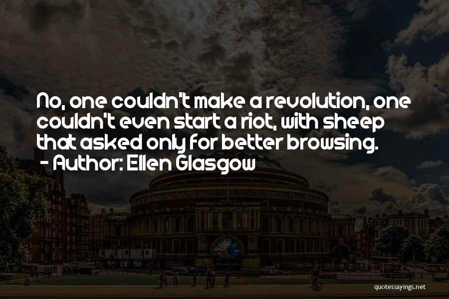 Ellen Glasgow Quotes: No, One Couldn't Make A Revolution, One Couldn't Even Start A Riot, With Sheep That Asked Only For Better Browsing.