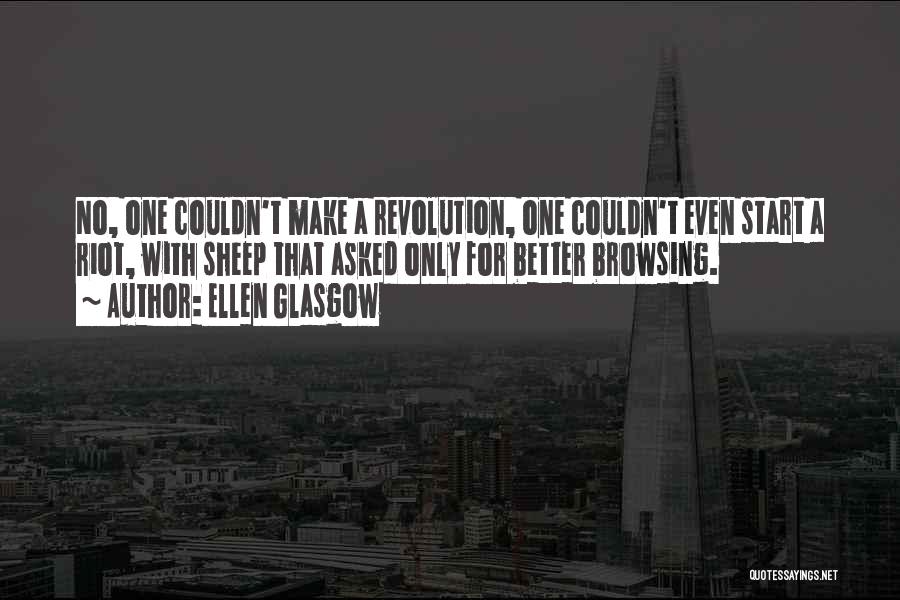 Ellen Glasgow Quotes: No, One Couldn't Make A Revolution, One Couldn't Even Start A Riot, With Sheep That Asked Only For Better Browsing.