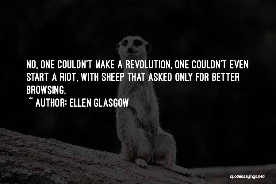 Ellen Glasgow Quotes: No, One Couldn't Make A Revolution, One Couldn't Even Start A Riot, With Sheep That Asked Only For Better Browsing.