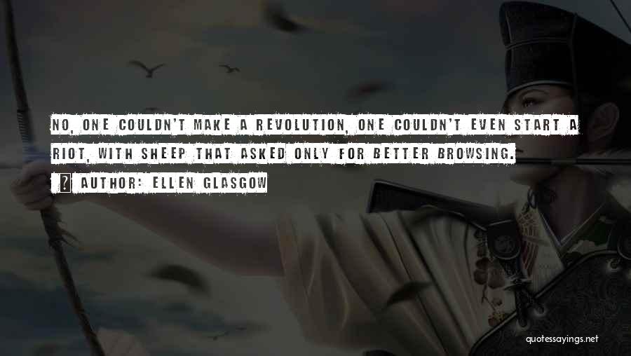 Ellen Glasgow Quotes: No, One Couldn't Make A Revolution, One Couldn't Even Start A Riot, With Sheep That Asked Only For Better Browsing.