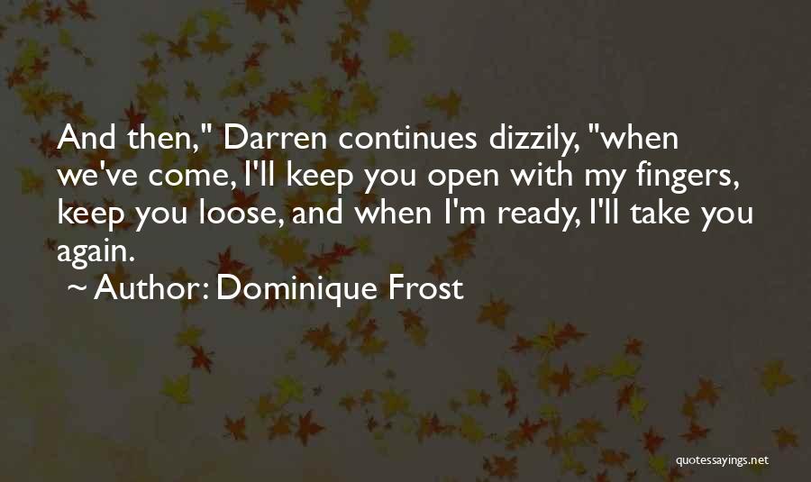 Dominique Frost Quotes: And Then, Darren Continues Dizzily, When We've Come, I'll Keep You Open With My Fingers, Keep You Loose, And When