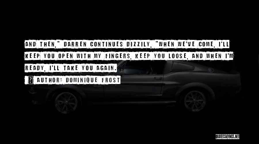 Dominique Frost Quotes: And Then, Darren Continues Dizzily, When We've Come, I'll Keep You Open With My Fingers, Keep You Loose, And When